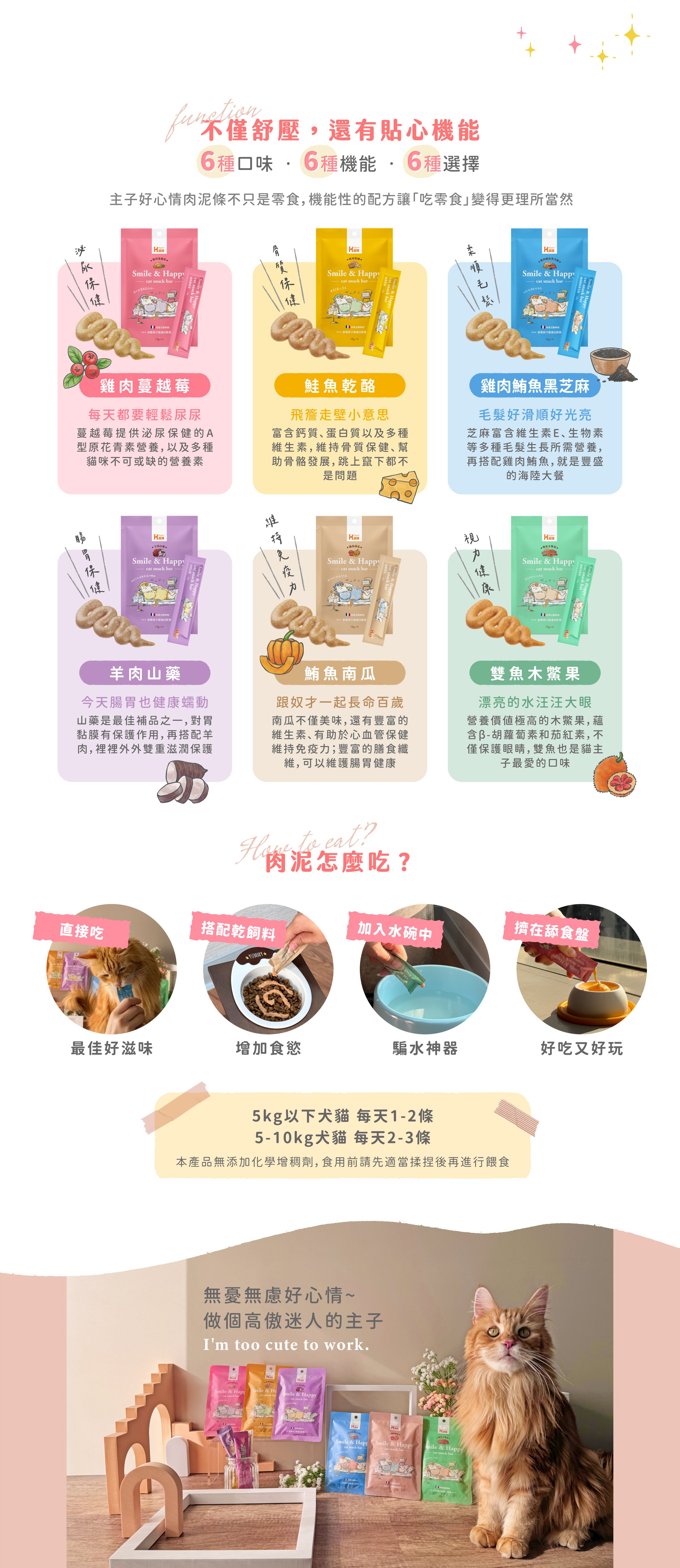 Hyperr超躍好心情肉泥條，六種口味不僅舒壓還有貼心機能。雞肉蔓越莓幫助泌尿保健；鮭魚乾酪幫助骨質保養；雞肉鮪魚黑芝麻幫助毛髮滑順亮麗；羊肉山藥幫助腸胃消化；鮪魚南瓜幫助維持免疫力；雙魚木鱉果維持視力健康。多樣化吃法，可以直接餵食、搭配飼料、加入水碗片水。