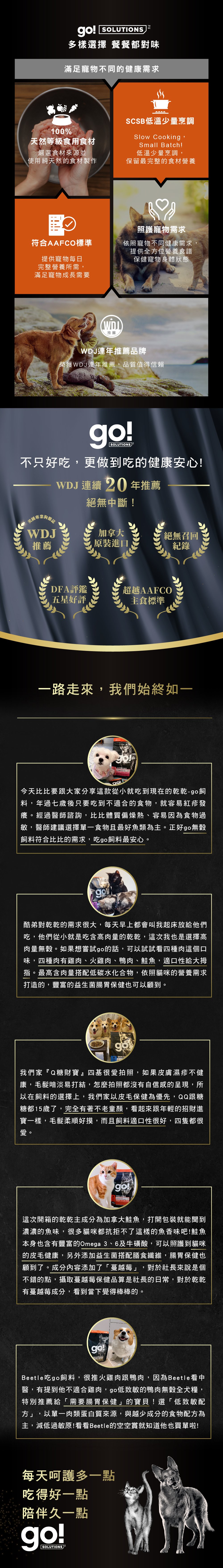 加拿大原裝進口,100%天然等級食用食材,SCSB低溫少量烹調,保留最完整的營養食材,符合AAFCO寵物每日營養所需。WDJ連年推薦品牌。go!全方位飼料滿足寵物不同健康需求。 加拿大原裝進口,100%天然等級食用食材,SCSB低溫少量烹調,保留最完整的營養食材,符合AAFCO寵物每日營養所需。WDJ連年推薦品牌。go!全方位飼料滿足寵物不同健康需求。