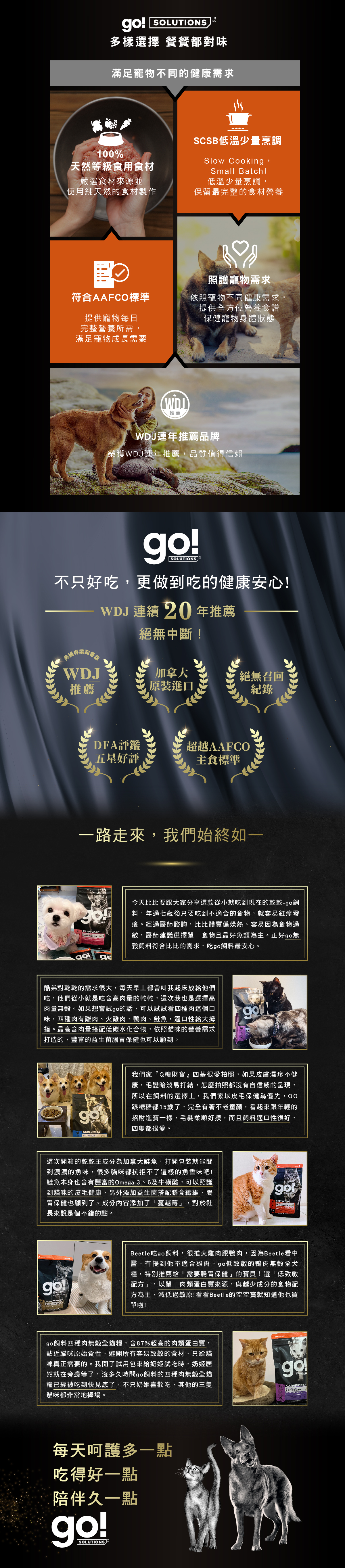 加拿大原裝進口，100%天然等級食用食材，SCSB低溫少量烹調，保留最完整的營養食材，符合AAFCO寵物每日營養所需。WDJ連年推薦品牌。go!全方位飼料滿足寵物不同健康需求。
