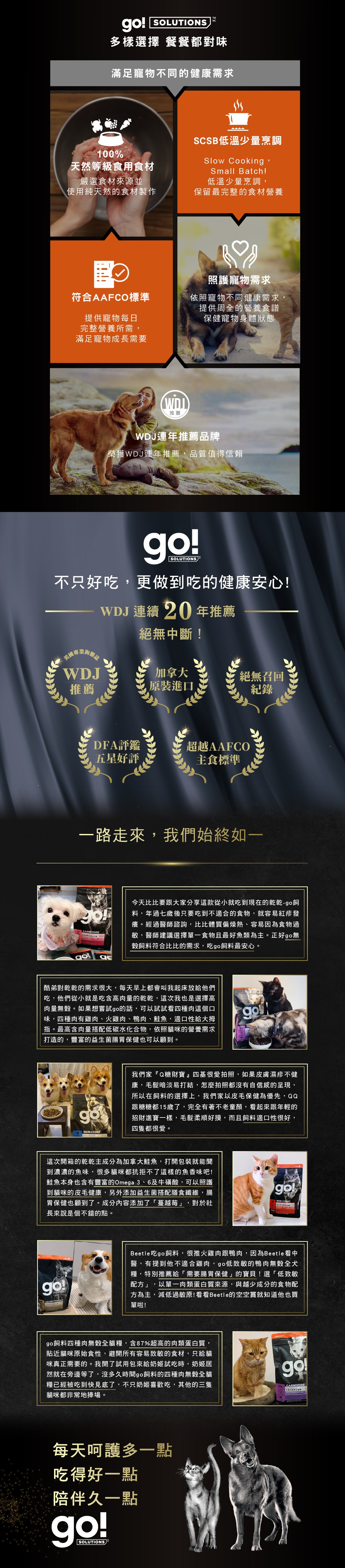 加拿大原裝進口，100%天然等級食用食材，SCSB低溫少量烹調，保留最完整的營養食材，符合AAFCO寵物每日營養所需。WDJ連年推薦品牌。go!全方位飼料滿足寵物不同健康需求。
