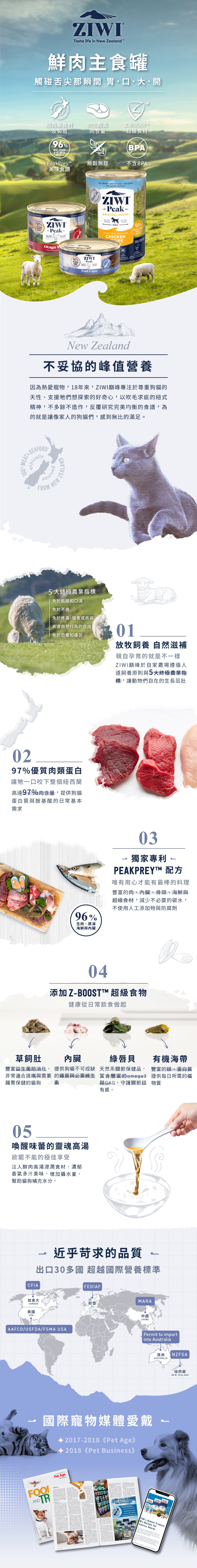 巔峰犬貓鮮肉主食罐，紐西蘭無汙染環境製造，採自然放牧優質肉類蛋白質，搭配獨家專利PEAKPREY配方，使用草飼肚幫助腸胃照護、綠唇貝幫助關節保健及輕鬆補水的高湯，以及海帶等超級食物，達到近乎苛求的品質，超越國際營養標準。