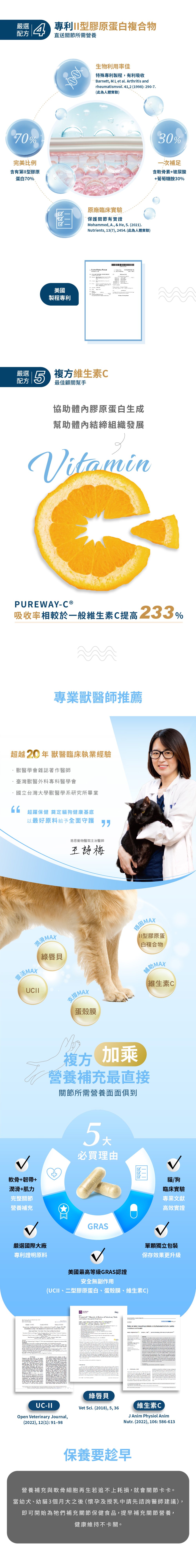 4、二型膠原蛋白複合物，小分子好吸收，直送關節營養。5、複方維生素C，協助膠原蛋白生成，幫助結締組織發展。專業獸醫師王詩梅醫師推薦。單顆獨立包裝，複方加乘，營養補充最直接。10公斤以下每日1粒；10-20公斤每日2粒；20公斤以上每日3粒。