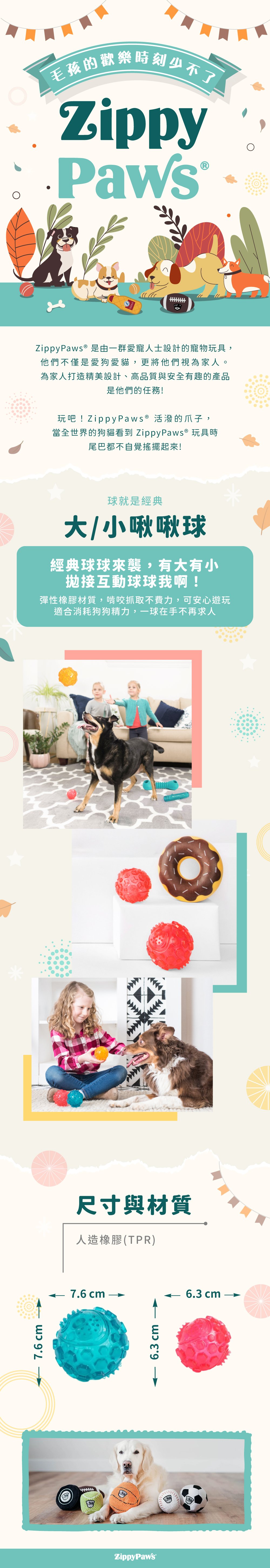 ZippyPaws球就是經典-彈力球，使用彈性安全耐咬材質，啃咬時會有啾啾聲，搭配凹凸紋路刺激口感，適合與毛孩一同拋接互動。
