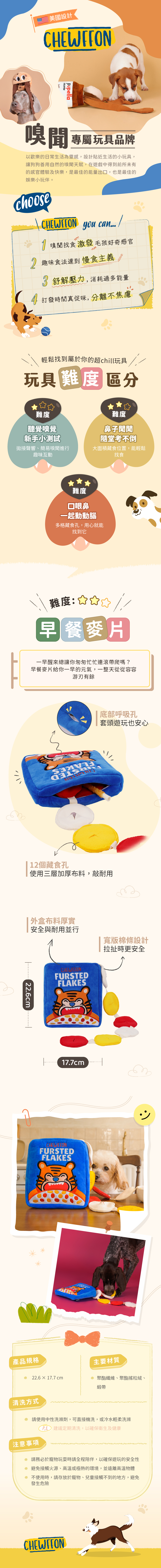 早餐麥片變身犬貓的智力遊戲! 包含沙沙聲的麥片袋 + 兩條嗅聞布條,共 12 個零食暗袋。 三層加固布料,超耐用設計,適合日常反覆遊戲。只要放進零食再塞回袋子,就能開啟犬貓的「找早餐」任務! 採用 加厚耐用的棉質織帶,更堅固耐咬特別適合 大型犬或咬力較強的毛孩與洋芋片玩具相比,提供更強韌的結構與耐用度 早餐麥片變身犬貓的智力遊戲! 包含沙沙聲的麥片袋 + 兩條嗅聞布條,共 12 個零食暗袋。 三層加固布料,超耐用設計,適合日常反覆遊戲。只要放進零食再塞回袋子,就能開啟犬貓的「找早餐」任務! 採用 加厚耐用的棉質織帶,更堅固耐咬特別適合 大型犬或咬力較強的毛孩與洋芋片玩具相比,提供更強韌的結構與耐用度