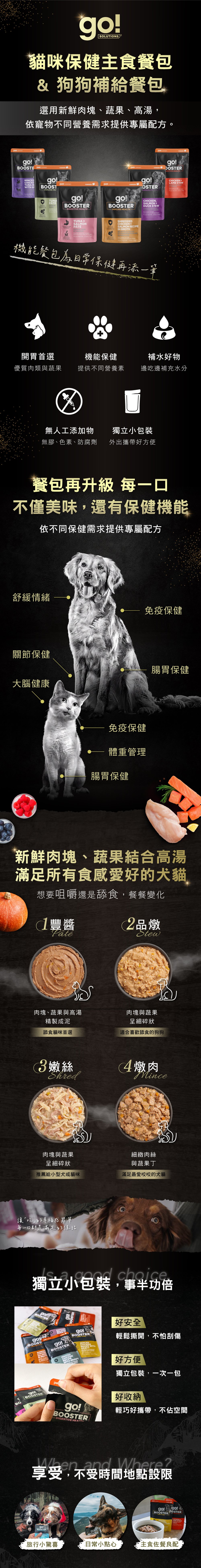 go!貓咪補給餐包,濃郁肉湯與鮮嫩肉塊,每一口都是滿滿的幸福感。機能保健添加,提供不同營養素,邊吃邊補充水分,補水小幫手。無膠無色素、防腐劑,天然食材安全吃的到原味。獨立式小包裝,外出攜帶好方便。全系列三種食感,征服所有挑嘴狗狗味蕾。享受日常不受限的小確幸。 go!貓咪補給餐包,濃郁肉湯與鮮嫩肉塊,每一口都是滿滿的幸福感。機能保健添加,提供不同營養素,邊吃邊補充水分,補水小幫手。無膠無色素、防腐劑,天然食材安全吃的到原味。獨立式小包裝,外出攜帶好方便。全系列三種食感,征服所有挑嘴狗狗味蕾。享受日常不受限的小確幸。
