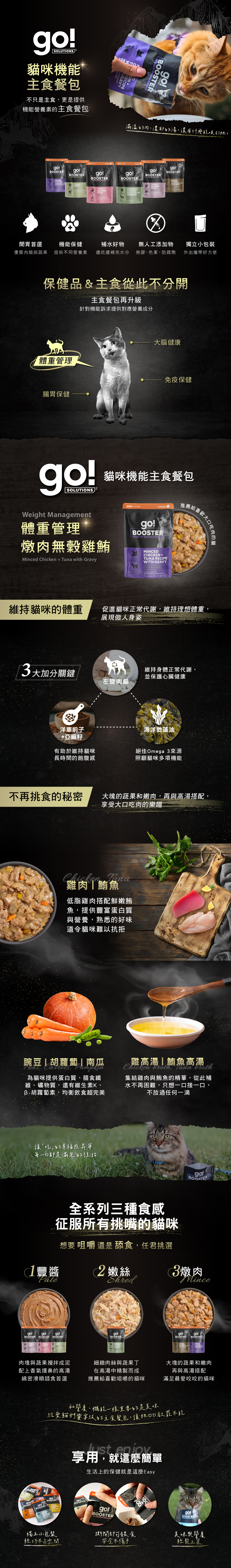 go!貓咪補給餐包，濃郁肉湯與鮮嫩肉塊，每一口都是滿滿的幸福感。機能保健添加，提供不同營養素，邊吃邊補充水分，補水小幫手。無膠無色素、防腐劑，天然食材安全吃的到原味。獨立式小包裝，外出攜帶好方便。全系列三種食感，征服所有挑嘴狗狗味蕾。享受日常不受限的小確幸。