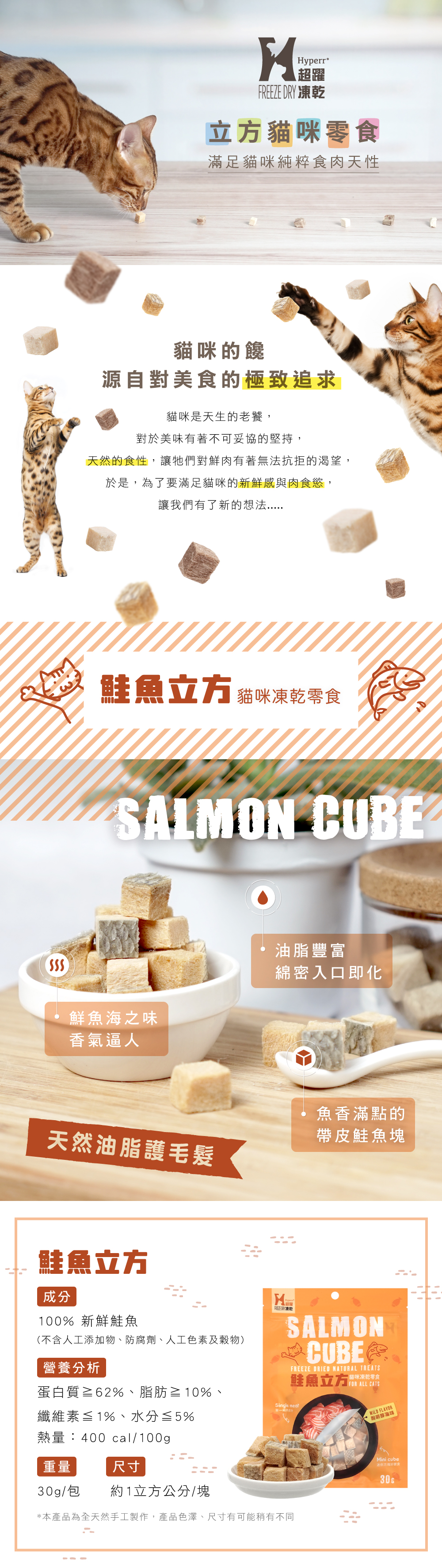 <span class="product_slogan lh30">天然油脂護毛髮</span> 商品成分: 100%新鮮鮭魚肉 (不含人工添加物、防腐劑、人工色素及穀物) 重量:30g/包 尺寸:約1立方公分/塊